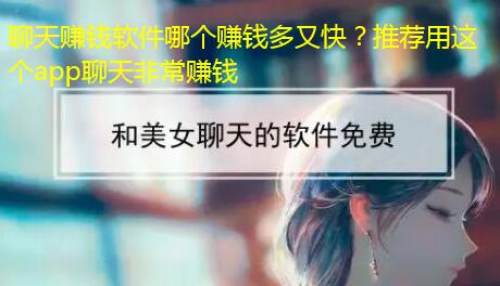 聊天赚钱软件哪个赚钱多又快?推荐用这个app聊天非常赚钱 聊天赚钱软件哪个赚钱多又快?推荐用这个app聊天非常赚钱