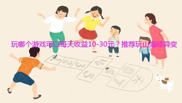 玩哪个游戏可以每天收益10-30元？推荐玩山海经异变