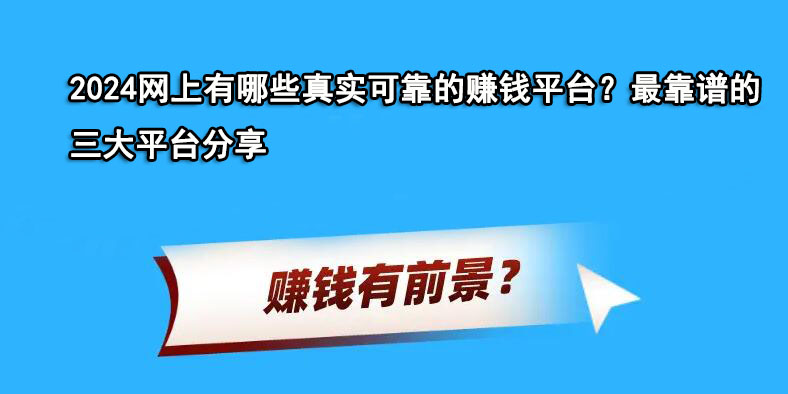 2024网上有哪些真实可靠的赚钱平台？最靠谱的三大平台分享