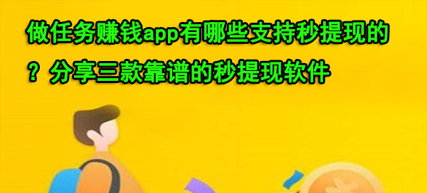 做任务赚钱app有哪些支持秒提现的？分享三款靠谱的秒提现软件