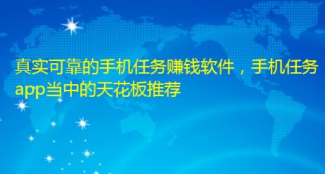 真实可靠的手机任务赚钱软件，手机任务app当中的天花板推荐