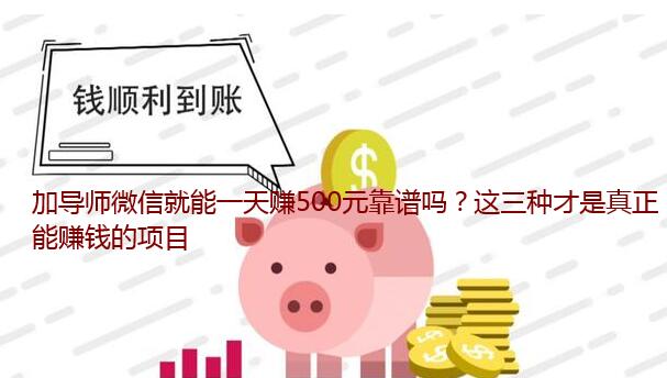 加导师微信就能一天赚500元靠谱吗？这三种才是真正能赚钱的项目