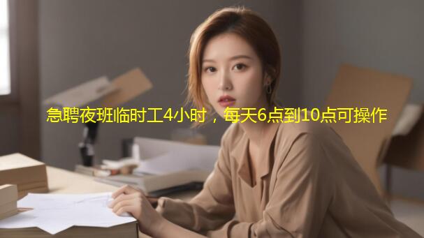 急聘夜班临时工4小时，每天6点到10点可操作
