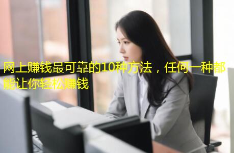 网上赚钱最可靠的10种方法，任何一种都能让你轻松赚钱
