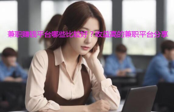 兼职赚钱平台哪些比较好？收益高的兼职平台分享