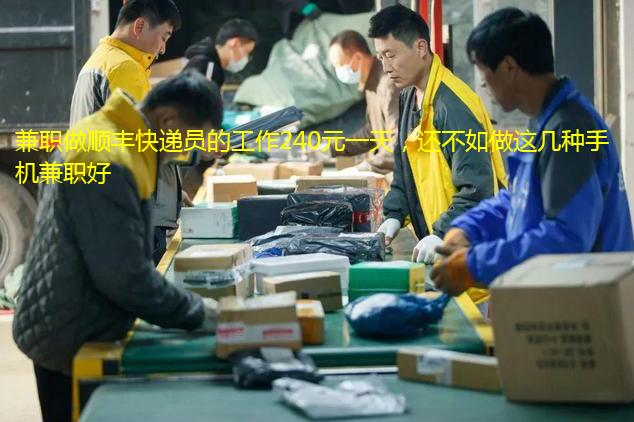 兼职做顺丰快递员的工作240元一天，还不如做这几种手机兼职好