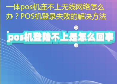 一体pos机连不上无线网络怎么办？POS机登录失败的解决方法