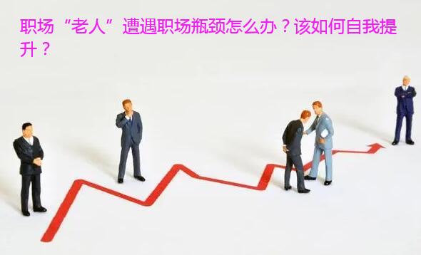 职场“老人”遭遇职场瓶颈怎么办？该如何自我提升？