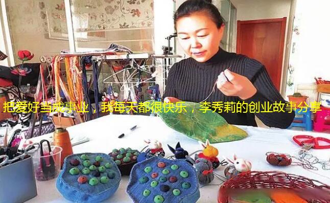 把爱好当成事业，我每天都很快乐，李秀莉的创业故事分享