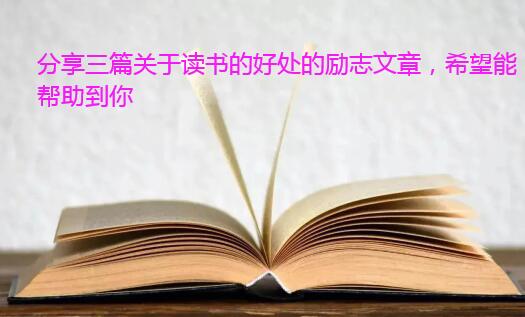 分享三篇关于读书的好处的励志文章，希望能帮助到你